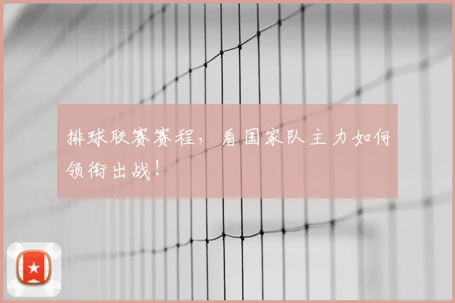 排球联赛赛程，看国家队主力如何领衔出战！