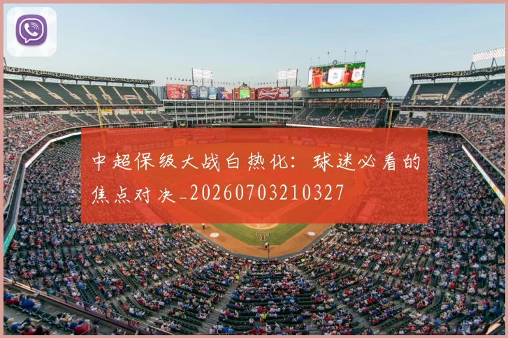 中超保级大战白热化:球迷必看的焦点对决_20260703210327