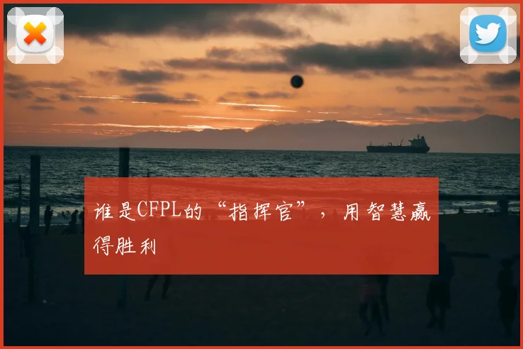 谁是CFPL的“指挥官”，用智慧赢得胜利