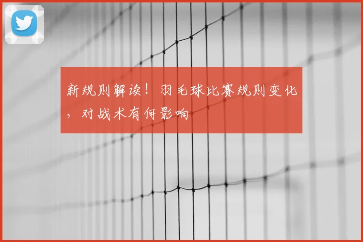 新规则解读！羽毛球比赛规则变化，对战术有何影响