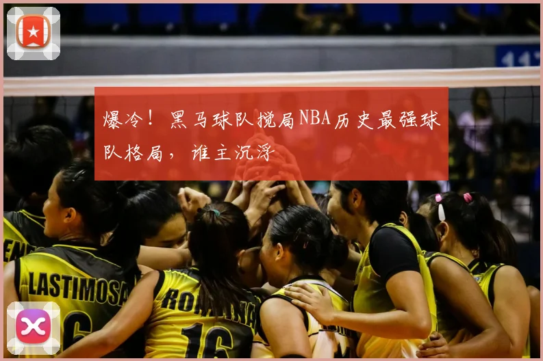 爆冷！黑马球队搅局NBA历史最强球队格局，谁主沉浮