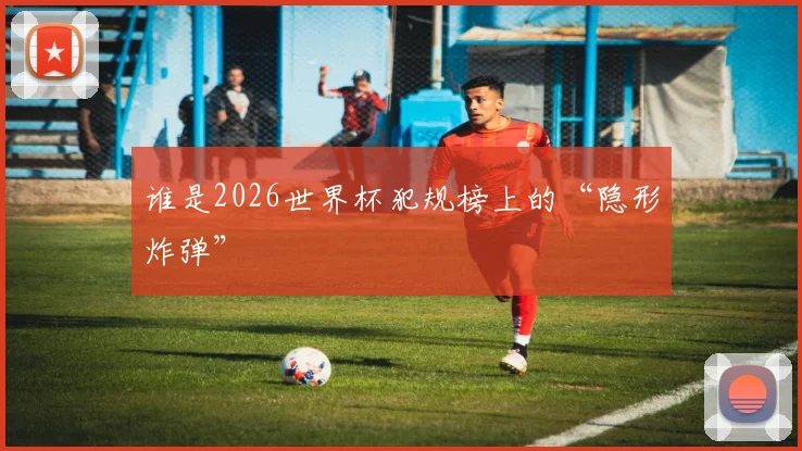 谁是2026世界杯犯规榜上的“隐形炸弹”