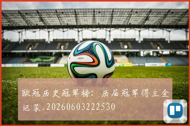 欧冠历史冠军榜：历届冠军得主全记录_20260603222530