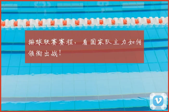 排球联赛赛程，看国家队主力如何领衔出战！