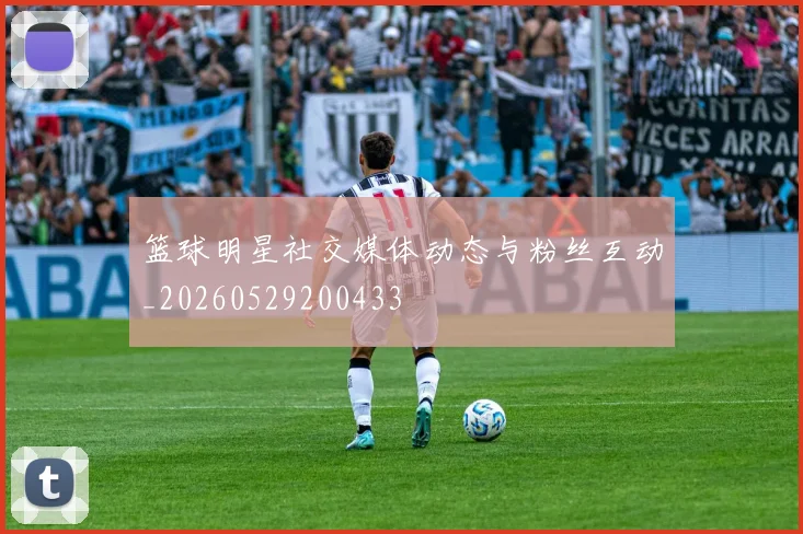 篮球明星社交媒体动态与粉丝互动_20260529200433
