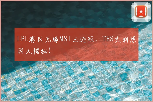 LPL赛区无缘MSI三连冠,TES失利原因大揭秘!