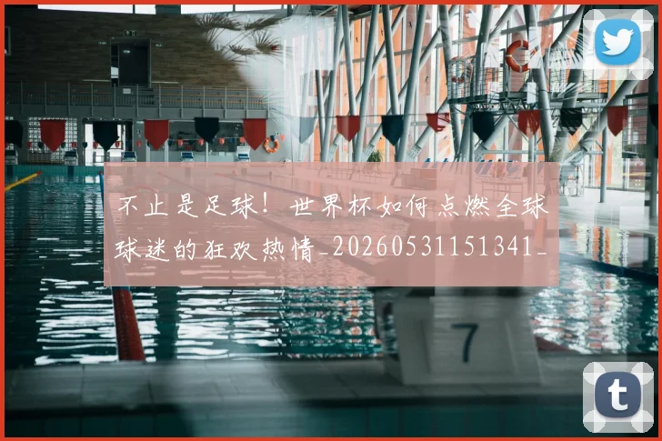不止是足球！世界杯如何点燃全球球迷的狂欢热情_20260531151341_20260702175153