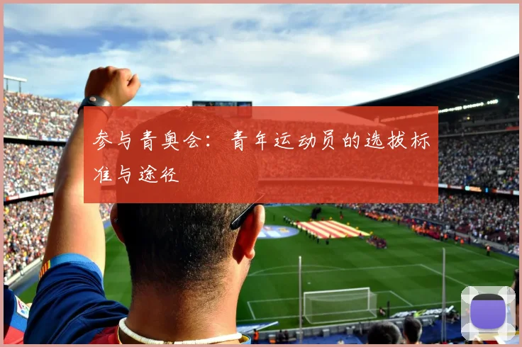 参与青奥会：青年运动员的选拔标准与途径