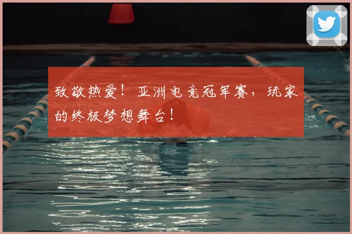 致敬热爱！亚洲电竞冠军赛，玩家的终极梦想舞台！