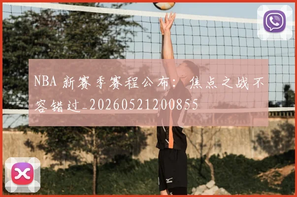 NBA 新赛季赛程公布:焦点之战不容错过_20260521200855