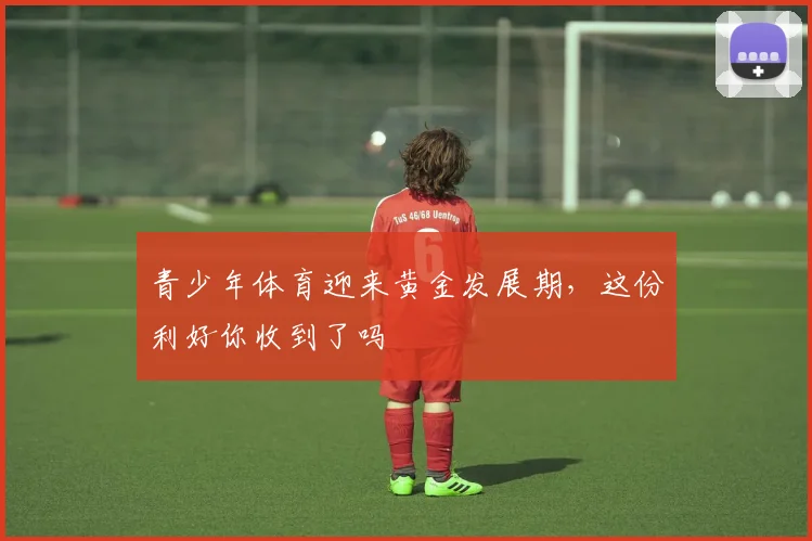 青少年体育迎来黄金发展期,这份利好你收到了吗
