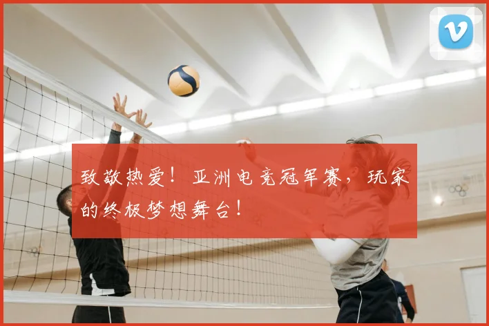致敬热爱!亚洲电竞冠军赛,玩家的终极梦想舞台!