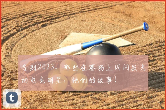 告别2023，那些在赛场上闪闪发光的电竞明星，他们的故事！