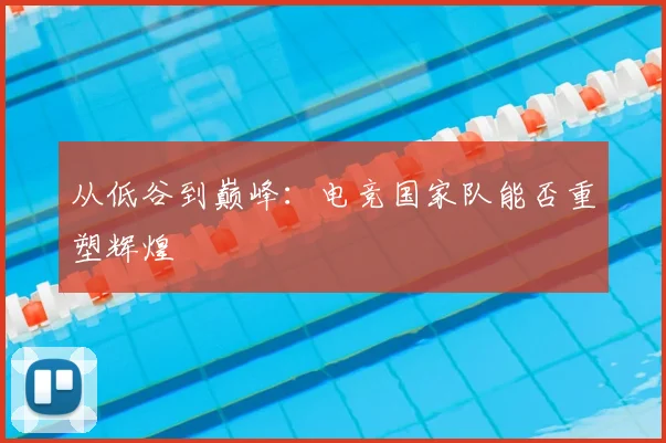 从低谷到巅峰：电竞国家队能否重塑辉煌